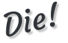 Die!