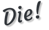 Die!