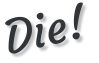 Die!