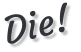 Die!